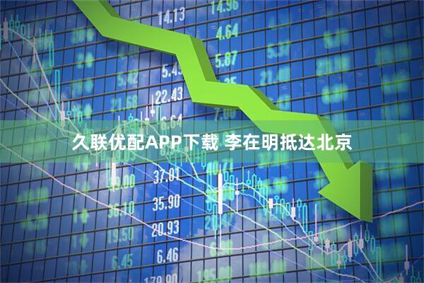 久联优配APP下载 李在明抵达北京