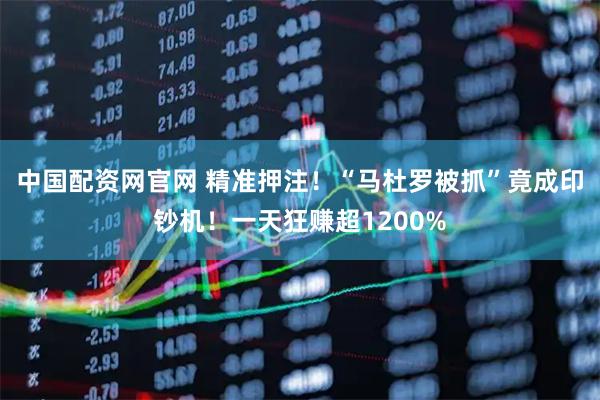 中国配资网官网 精准押注！“马杜罗被抓”竟成印钞机！一天狂赚超1200%