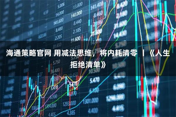 海通策略官网 用减法思维,将内耗清零 丨《人生拒绝清单》